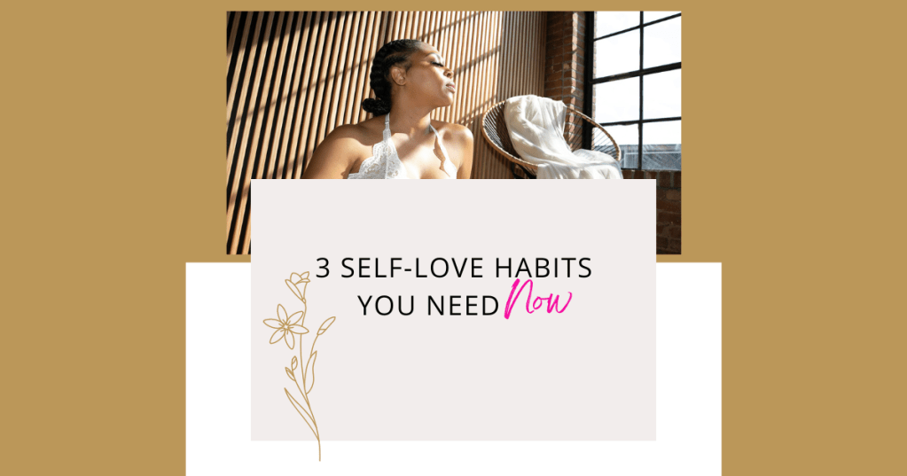 3 Self-Love Habits You Need&nbsp;Now.